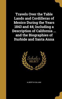 Full Download Travels Over the Table Lands and Cordilleras of Mexico During the Years 1843 and 44; Including a Description of California  and the Biographies of Iturbide and Santa Anna - Albert M Gilliam | ePub