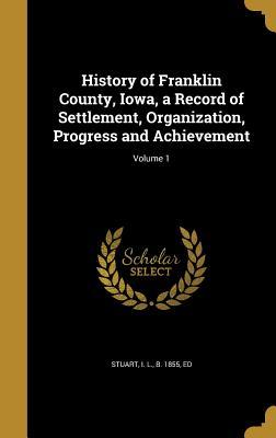 Full Download History of Franklin County, Iowa, a Record of Settlement, Organization, Progress and Achievement; Volume 1 - I.L. Stuart file in ePub