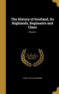 Full Download The History of Scotland, Its Highlands, Regiments and Clans; Volume 1 - James Browne file in PDF