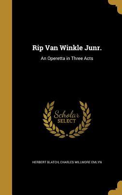 Read Online Rip Van Winkle Junr.: An Operetta in Three Acts - Herbert Blatch | PDF