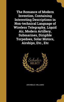 Download The Romance of Modern Invention, Containing Interesting Descriptions in Non-Technical Language of Wireless Telegraphy, Liquid Air, Modern Artillery, Submarines, Dirigible Torpedoes, Solar Motors, Airships, Etc., Etc - Archibald Williams file in PDF