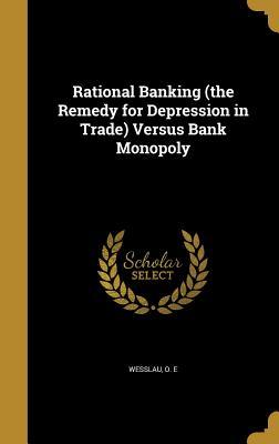 Read Rational Banking (the Remedy for Depression in Trade) Versus Bank Monopoly - O.E. Wesslau | ePub