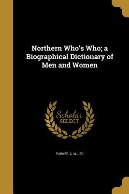 Download Northern Who's Who; A Biographical Dictionary of Men and Women - C W Ed Parker | PDF