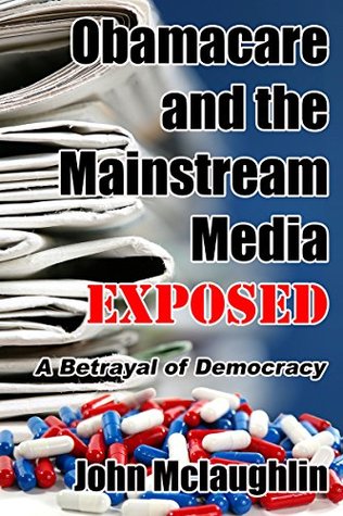 Full Download Obamacare and the Mainstream Media EXPOSED: A Betrayal of Democracy - John McLaughlin | ePub