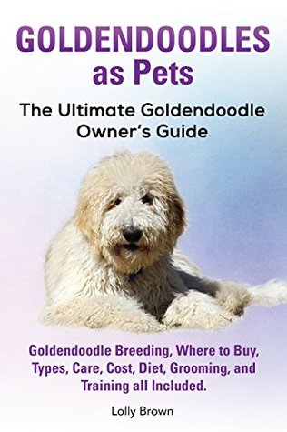 Full Download Goldendoodles as Pets: Goldendoodle Breeding, Where to Buy, Types, Care, Cost, Diet, Grooming, and Training all Included. The Ultimate Goldendoodle Owner’s Guide - Lolly Brown file in ePub