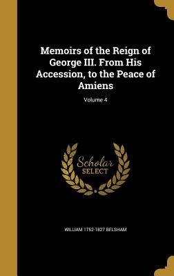 Read Memoirs of the Reign of George III. from His Accession, to the Peace of Amiens; Volume 4 - William 1752-1827 Belsham file in ePub