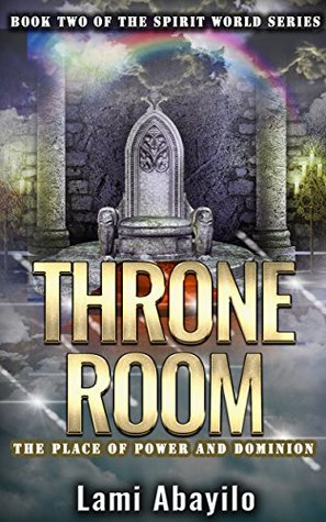 Read Online THRONE ROOM: The Place of Power and Dominion (The Spirit World Series Book 2) - Lami Abayilo | PDF