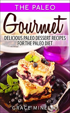 Read Paleo: Paleo Gourmet: Delicious Paleo Dessert Recipes for the Paleo Diet (Paleo for Beginners Cookbook with Easy & Delicious Desserts for Weight Loss and Clean Eating 1) - Grace Minello file in ePub