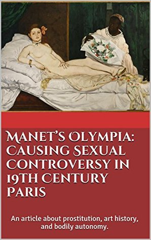 Full Download Manet's Olympia: Causing Sexual Controversy in 19th Century Paris: An article about prostitution, art history, and bodily autonomy. - Maddie Chumley | PDF