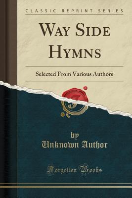 Read Online Way Side Hymns: Selected from Various Authors (Classic Reprint) - Unknown | PDF