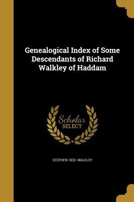 Read Online Genealogical Index of Some Descendants of Richard Walkley of Haddam - Stephen 1832- Walkley | ePub