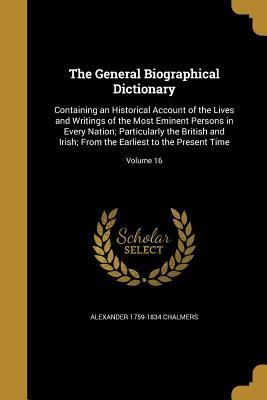 Download The General Biographical Dictionary: Containing an Historical Account of the Lives and Writings of the Most Eminent Persons in Every Nation; Particularly the British and Irish; From the Earliest to the Present Time; Volume 16 - Alexander Chalmers file in ePub