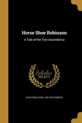 Read Horse Shoe Robinson: A Tale of the Tory Ascendency - John Pendleton Kennedy | ePub