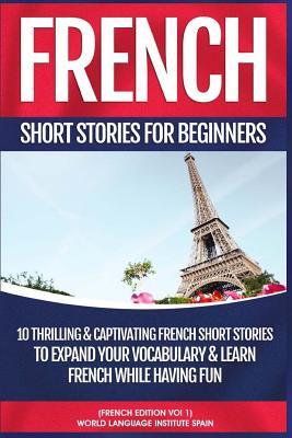 Read French Short Stories for Beginners: 10 Thrilling and Captivating French Stories to Expand Your Vocabulary & Learn French While Having Fun - World Language Institute Spain file in ePub