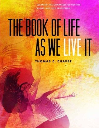 Read Online The Book of Life As We Live It: Learning the Compasses of Getting Along and Self Protection - Thomas C. Chavez | ePub