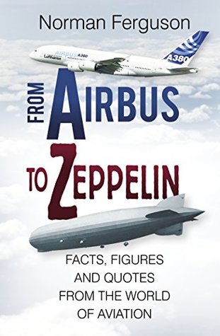 Read From Airbus to Zeppelin: Facts, Figures and Quotes from the World of Aviation - Norman Ferguson file in ePub