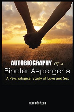 Full Download Autobiography of a Bipolar Asperger's: A Psychological Study of Love and Sex - Marc Beneteau | PDF
