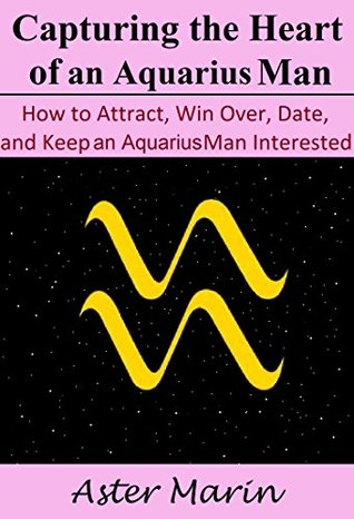 Read Online Capturing the Heart of an Aquarius Man: How to Attract, Win Over, Date, and Keep an Aquarius Man Interested - Aster Marin | PDF