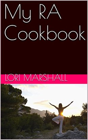 Read My RA Cookbook: A cookbook for people with RA written by a person with RA - Lori Marshall file in PDF