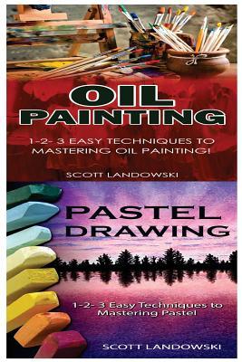 Full Download Oil Painting & Pastel Drawing: 1-2-3 Easy Techniques to Mastering Oil Painting! & 1-2-3 Easy Techniques to Mastering Pastel Drawing! - Scott Landowski | PDF