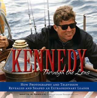 Read Kennedy Through the Lens: How Photography and Television Revealed and Shaped an Extraordinary Leader - Martin W. Sandler file in PDF