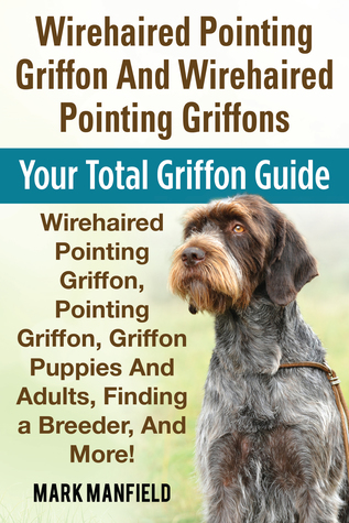 Full Download Wirehaired Pointing Griffon And Wirehaired Pointing Griffons Your Total Griffon Guide Wirehaired Pointing Griffon, Pointing Griffon, Griffon Puppies And Adults. Finding a Breeder, & More! - Mark Manfield file in PDF