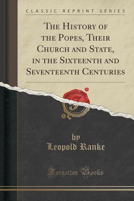 Full Download The History of the Popes, Their Church and State, in the Sixteenth and Seventeenth Centuries (Classic Reprint) - Leopold von Ranke | PDF