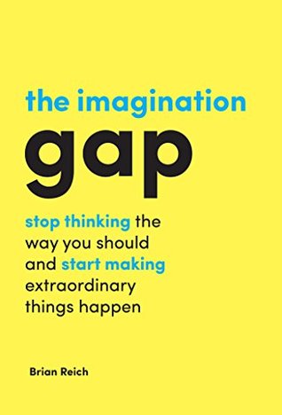 Full Download The Imagination Gap: Stop Thinking the Way You Should and Start Making Extraordinary Things Happen - Brian Reich file in PDF