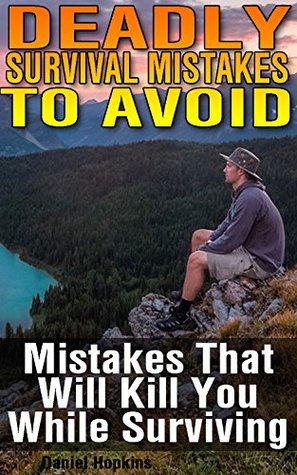 Download Deadly Survival Mistakes To Avoid: Mistakes That Will Kill You While Surviving: (Survival Guide, Survival Gear) - Daniel Hopkins file in PDF