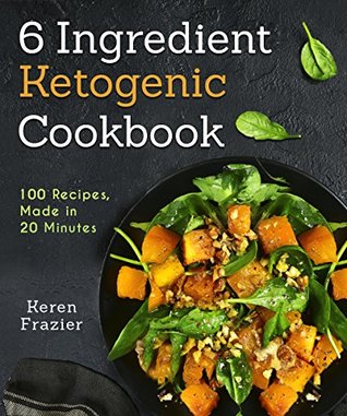 Full Download 6 Ingredient Ketogenic Cookbook: 100 Recipes, Made in 20 Minutes - Keren Frazier file in PDF