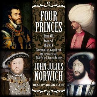 Full Download Four Princes: Henry VIII, Francis I, Charles V, Suleiman the Magnificent and the Obsessions That Forged Modern Europe - John Julius Norwich file in PDF