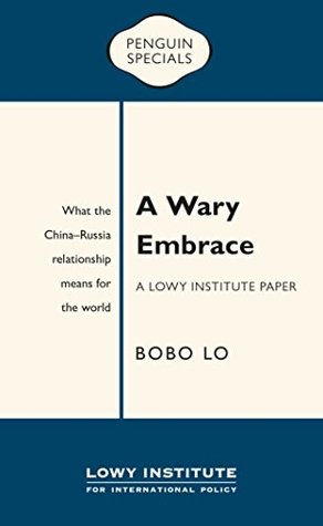 Read A Wary Embrace: A Lowy Institute Paper: Penguin Special: What the China-Russia relationship means for the world - Bobo Lo | ePub