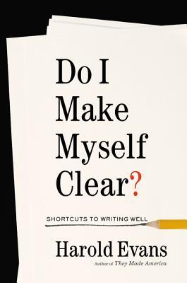 Read Online Do I Make Myself Clear?: Why Writing Well Matters - Harold Evans file in ePub