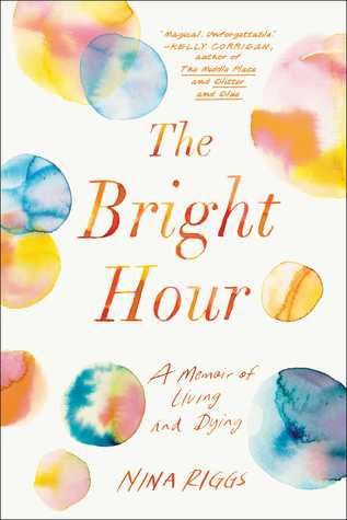 Read Online The Bright Hour: A Memoir of Living and Dying - Nina Riggs | ePub