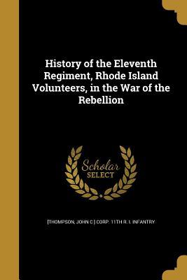 Read History of the Eleventh Regiment, Rhode Island Volunteers, in the War of the Rebellion - John C. Thompson file in ePub