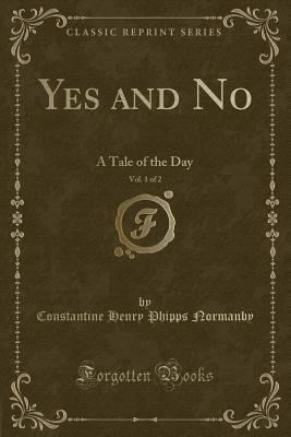 Read Yes and No, Vol. 1 of 2: A Tale of the Day (Classic Reprint) - Constantine Henry Phipps Normanby file in ePub