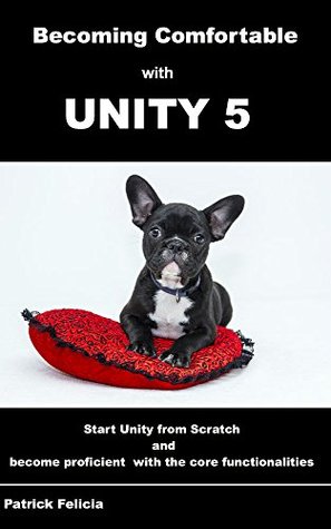 Read Becoming Comfortable with Unity 5: Start Unity from scratch and become comfortable with the core functionalities - Patrick Felicia | PDF