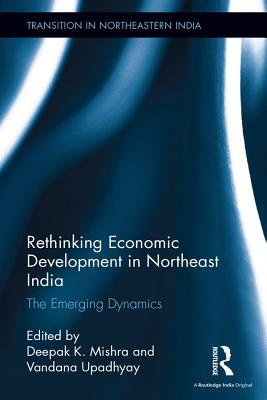 Full Download Rethinking Economic Development in Northeast India: The Emerging Dynamics - Deepak K Mishra file in ePub