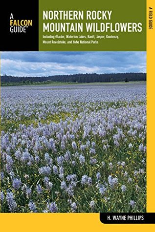 Read Online Northern Rocky Mountain Wildflowers: Including Glacier, Waterton Lakes, Banff, Jasper, Kootenay, Mount Revelstoke, and Yoho National Park (Wildflower Series) - H. Wayne Phillips | ePub