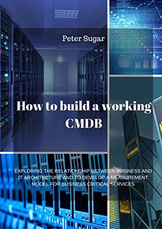 Read HOW TO BUILD A WORKING CMDB: EXPLORING THE RELATIONSHIP BETWEEN BUSINESS AND IT ARCHITECTURE AND TO DEVELOP A MEASUREMENT MODEL FOR BUSINESS CRITICAL SERVICES - Peter Sugar file in ePub