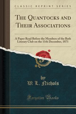 Full Download The Quantocks and Their Associations: A Paper Read Before the Members of the Bath Literary Club on the 11th December, 1871 (Classic Reprint) - W L Nichols file in PDF