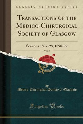 Download Transactions of the Medico-Chirurgical Society of Glasgow, Vol. 2: Sessions 1897-98, 1898-99 (Classic Reprint) - Medico-Chirurgical Society of Glasgow | PDF