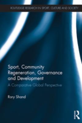 Read Online Sport, Community Regeneration, Governance and Development: A Comparative Global Perspective - Rory Shand file in ePub
