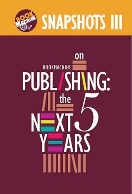 Read Online Snapshots III: Bookmachine on Publishing: The Next Five Years - Bookmachine file in ePub