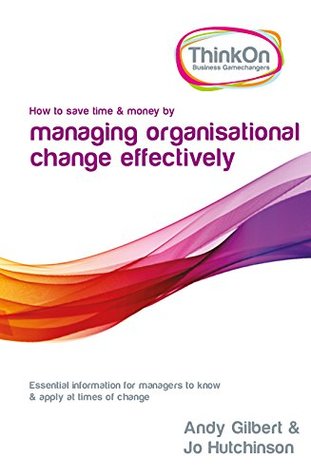 Read Online ThinkOn - How to Save Time & Money by Managing Organisational Change Effectively - Andy Gilbert & Jo Hutchinson file in ePub