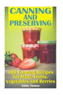 Download Canning and Preserving: 100 Canning Recipes for Meat, Fruits, Vegetables and Berries: (Canning Recipes, Homemade Canning) - Ashley Thomas file in PDF