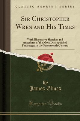 Read Online Sir Christopher Wren and His Times: With Illustrative Sketches and Anecdotes of the Most Distinguished Personages in the Seventeenth Century (Classic Reprint) - James Elmes file in ePub