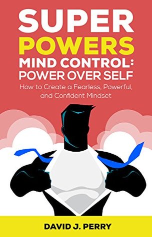 Download Mind Control: Power Over Self: How to Create a Fearless, Powerful, and Confident Mindset (SUPER POWERS Book 1) - David J. Perry | ePub