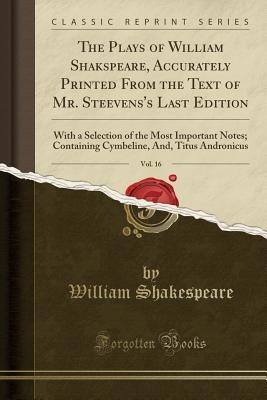 Read Online Cymbeline, And, Titus Andronicus (The Plays of William Shakspeare, Accurately Printed from the Text of Mr. Steevens's Last Edition, Vol. 16: With a Selection of the Most Important Notes) - William Shakespeare | PDF