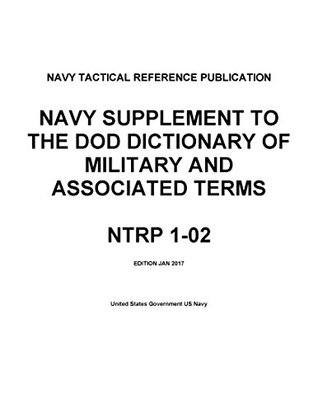 Download Navy Tactical Reference Publication NTRP 1-02 Navy Supplement To The DOD Dictionary of Military and Associated Terms Jan 2017 - U.S. Department of the Navy | PDF